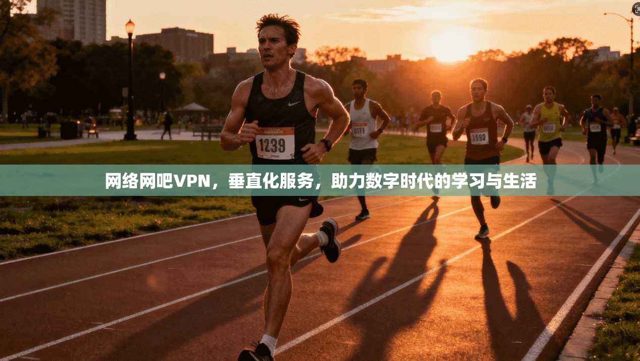 网络网吧VPN，垂直化服务，助力数字时代的学习与生活