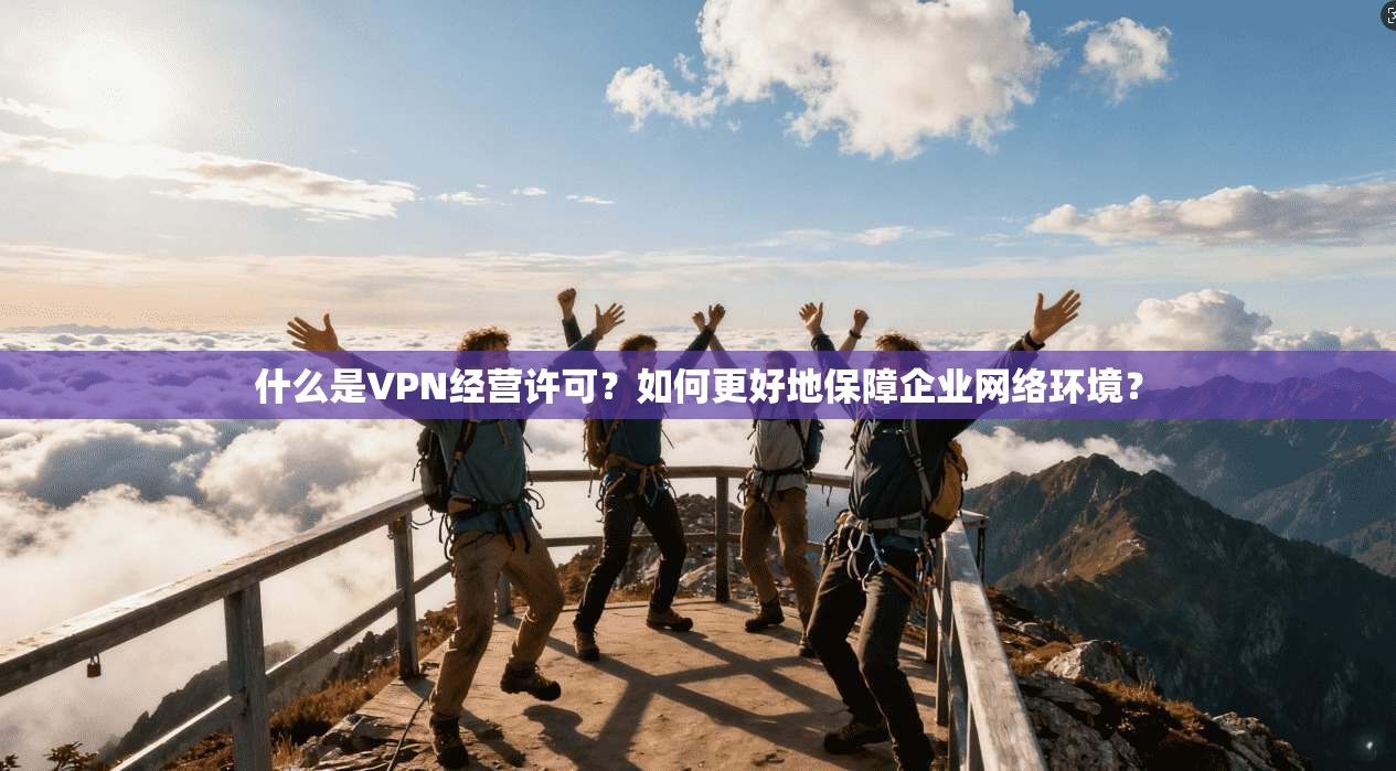 什么是VPN经营许可？如何更好地保障企业网络环境？  第1张