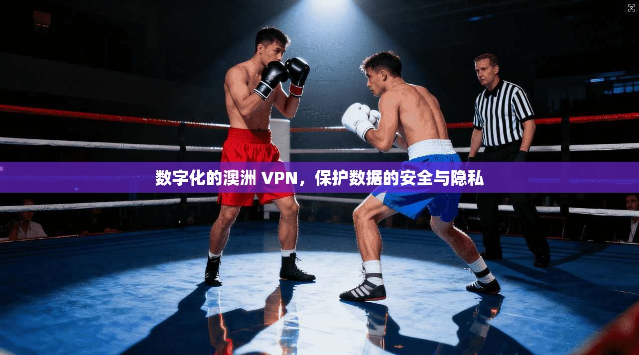 数字化的澳洲 VPN，保护数据的安全与隐私