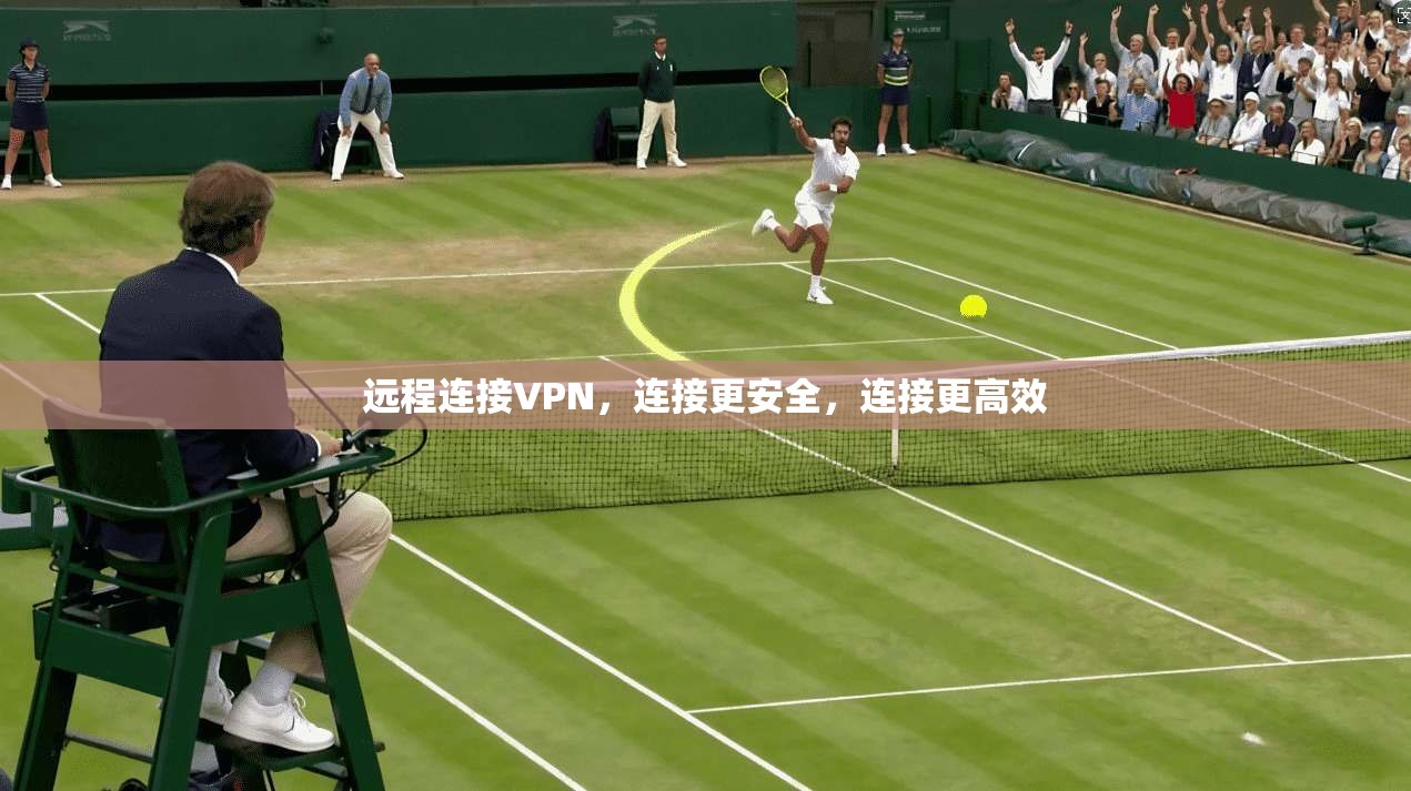 远程连接VPN，连接更安全，连接更高效