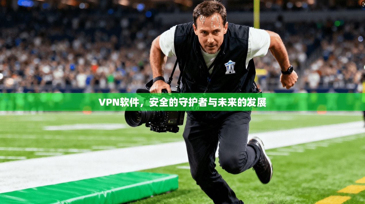 VPN软件，安全的守护者与未来的发展