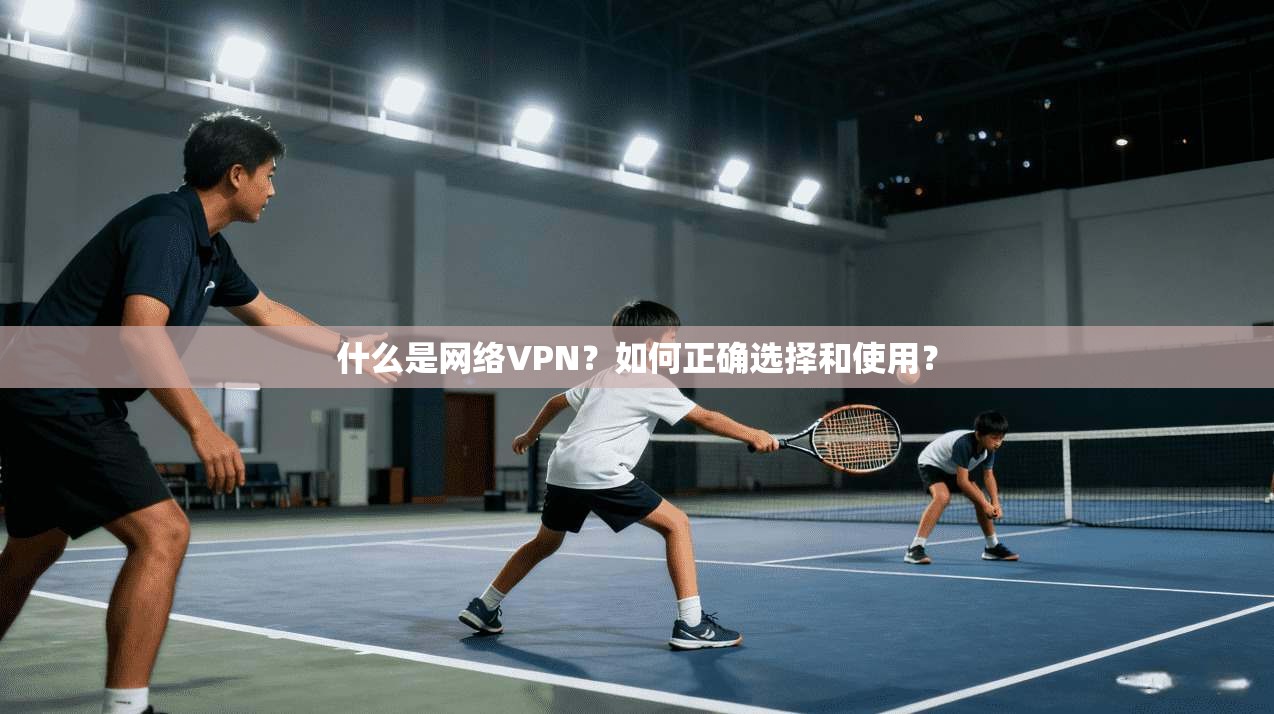 什么是网络VPN？如何正确选择和使用？
