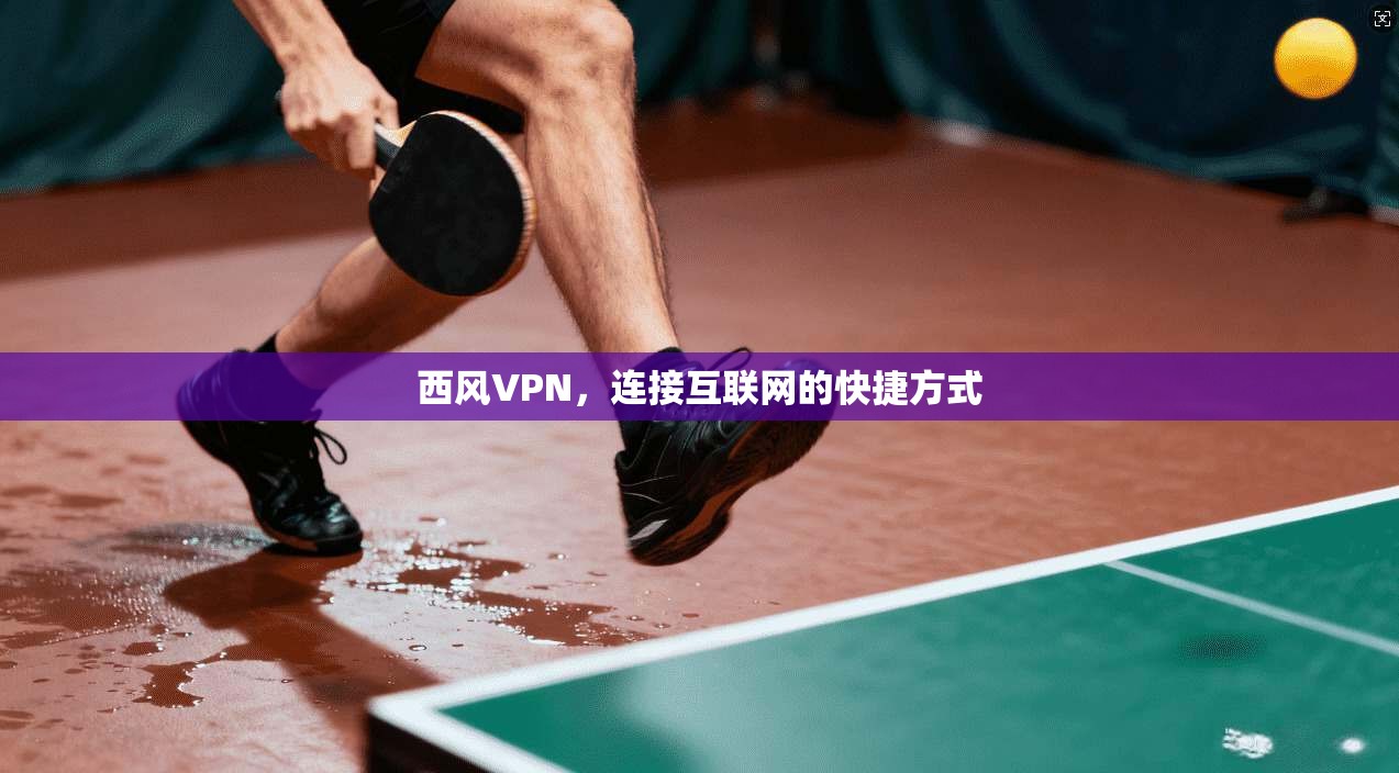 西风VPN，连接互联网的快捷方式