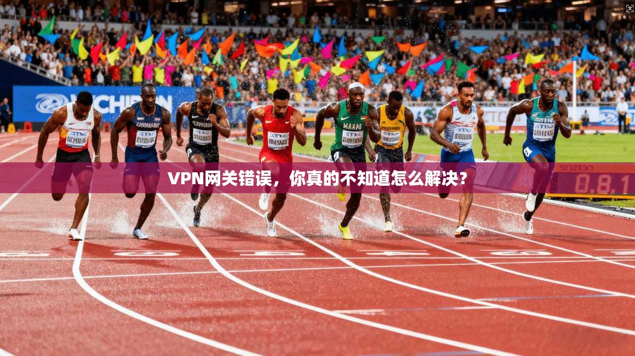 VPN网关错误，你真的不知道怎么解决？