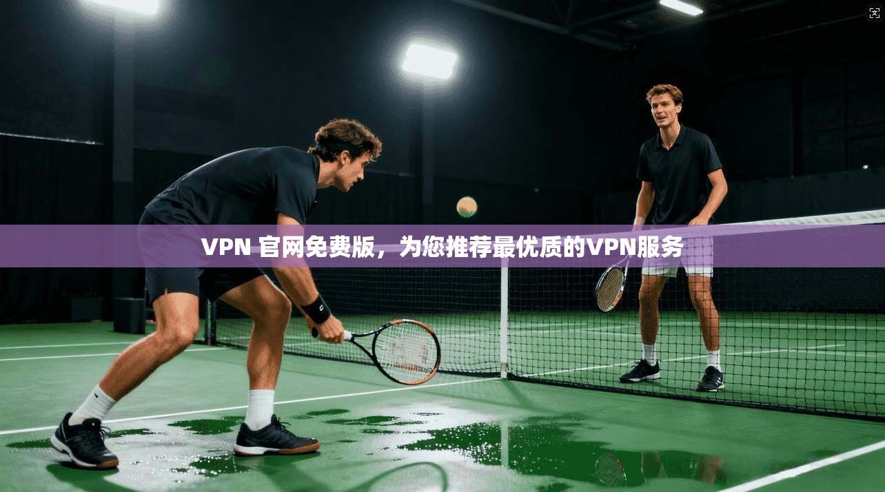 VPN 官网免费版,为您推荐最优质的VPN服务