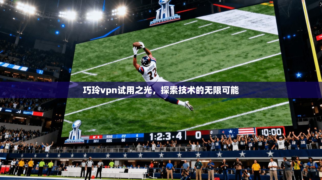 巧玲vpn试用之光，探索技术的无限可能