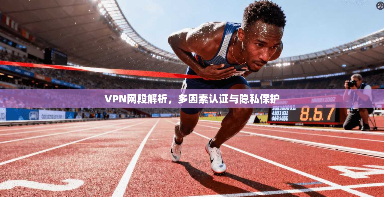 VPN网段解析，多因素认证与隐私保护
