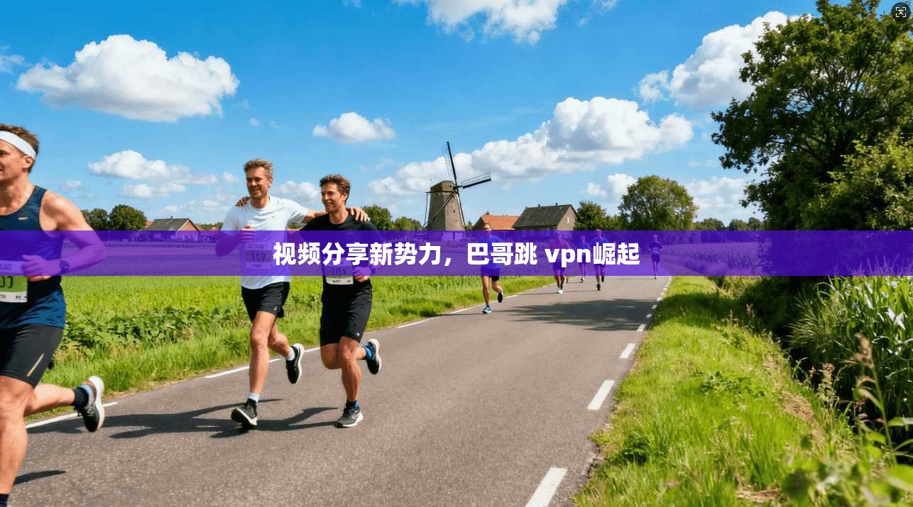 视频分享新势力，巴哥跳 vpn崛起