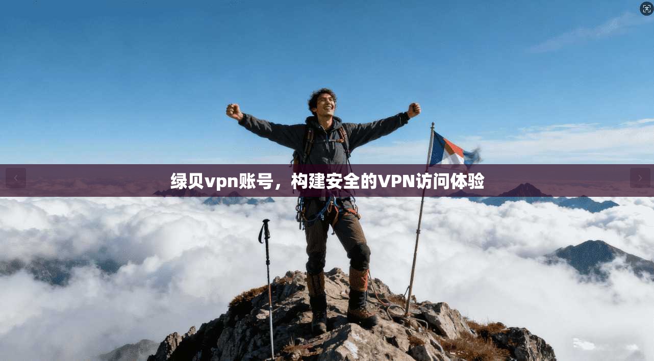绿贝vpn账号,构建安全的VPN访问体验 第1张 绿贝vpn账号,构建安全的VPN访问体验 第1张