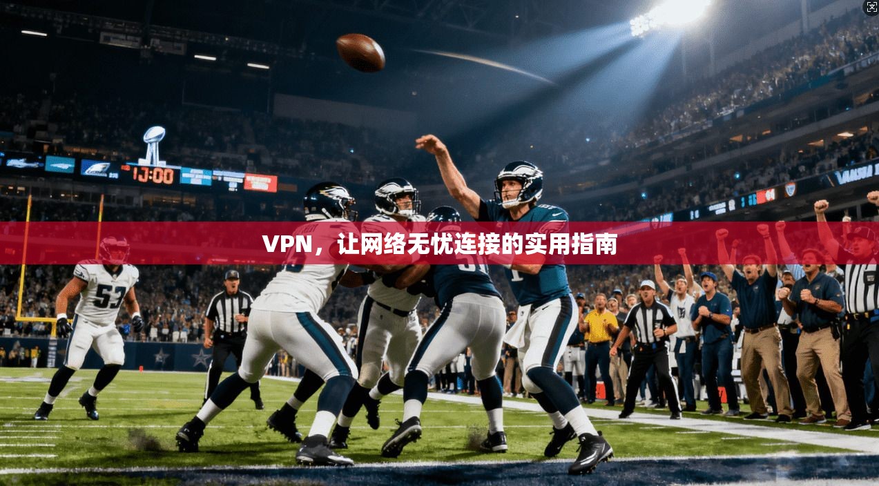 VPN，让网络无忧连接的实用指南