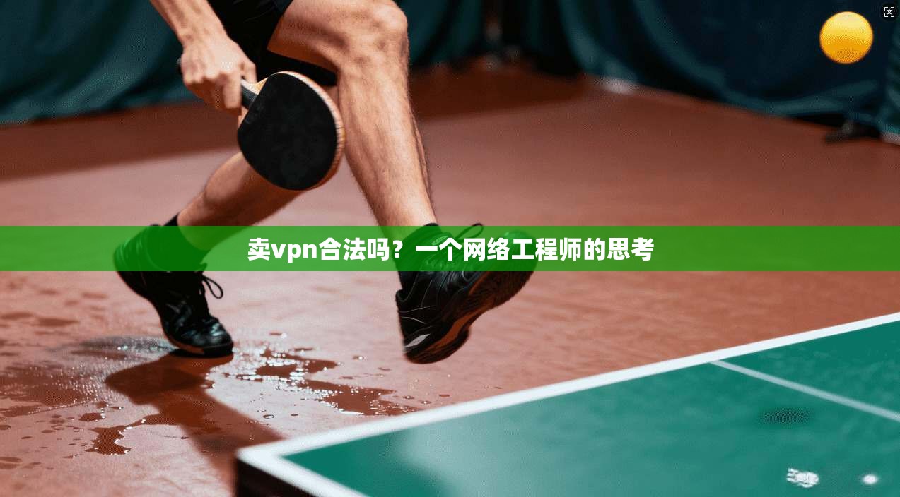 卖vpn合法吗?一个网络工程师的思考