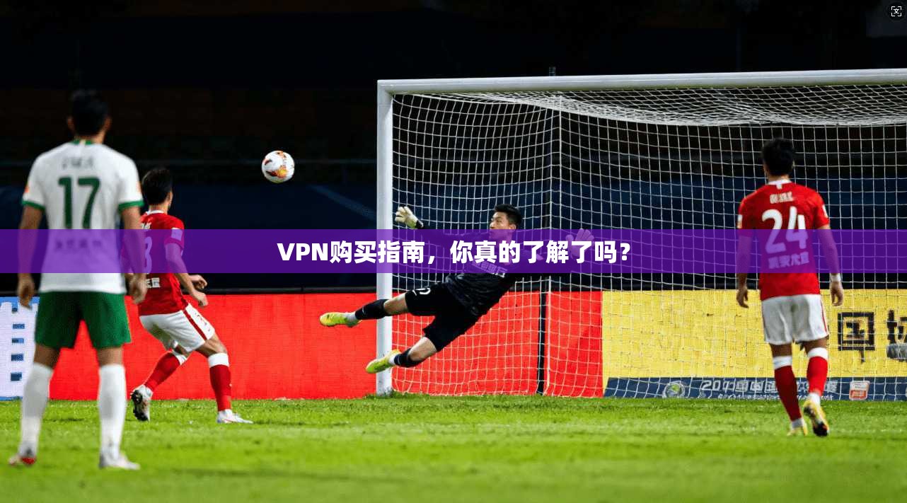 VPN购买指南，你真的了解了吗？