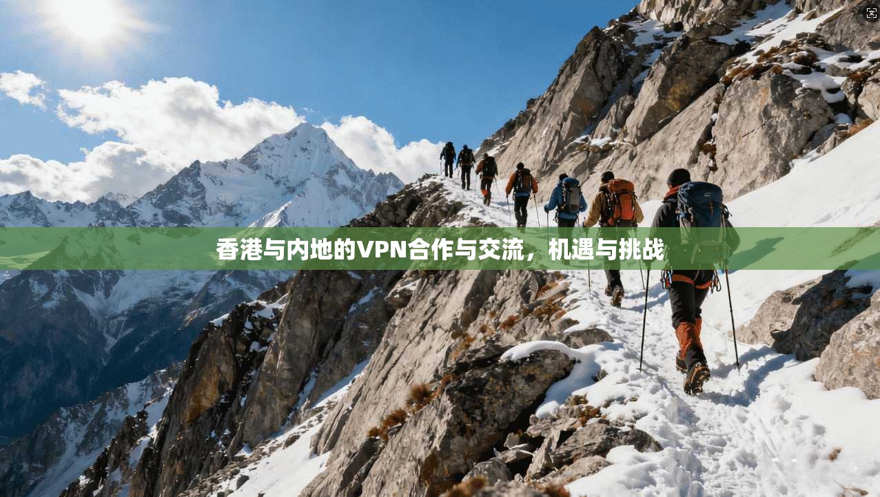 香港与内地的VPN合作与交流，机遇与挑战  第1张
