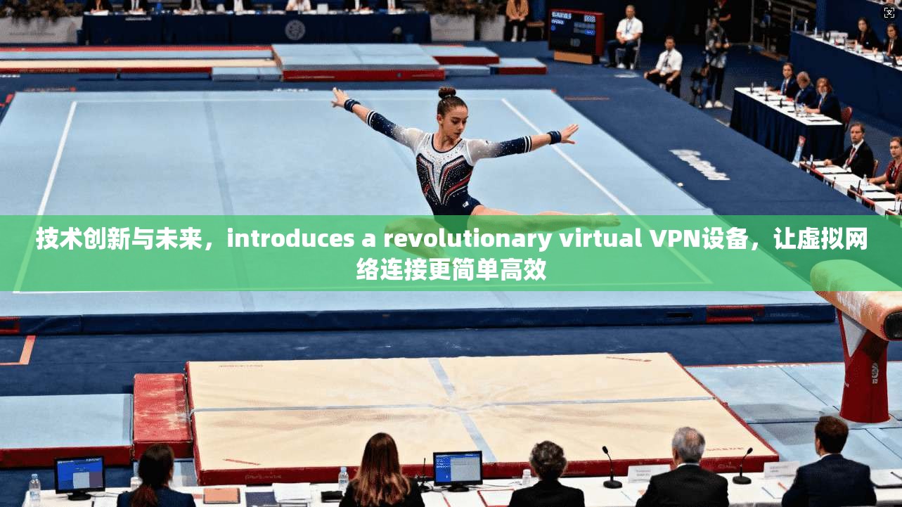 技术创新与未来，introduces a revolutionary virtual VPN设备，让虚拟网络连接更简单高效  第1张