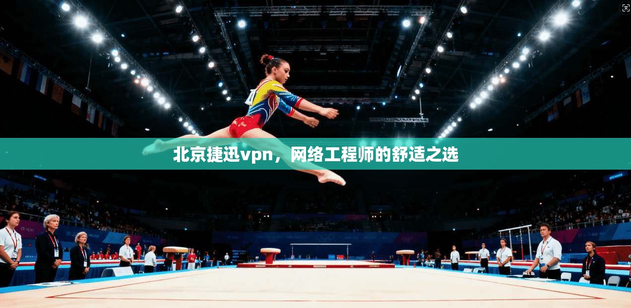 北京捷迅vpn，网络工程师的舒适之选