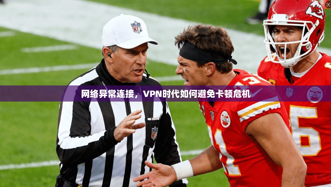 网络异常连接,VPN时代如何避免卡顿危机 第1张 网络异常连接,VPN时代如何避免卡顿危机 第1张