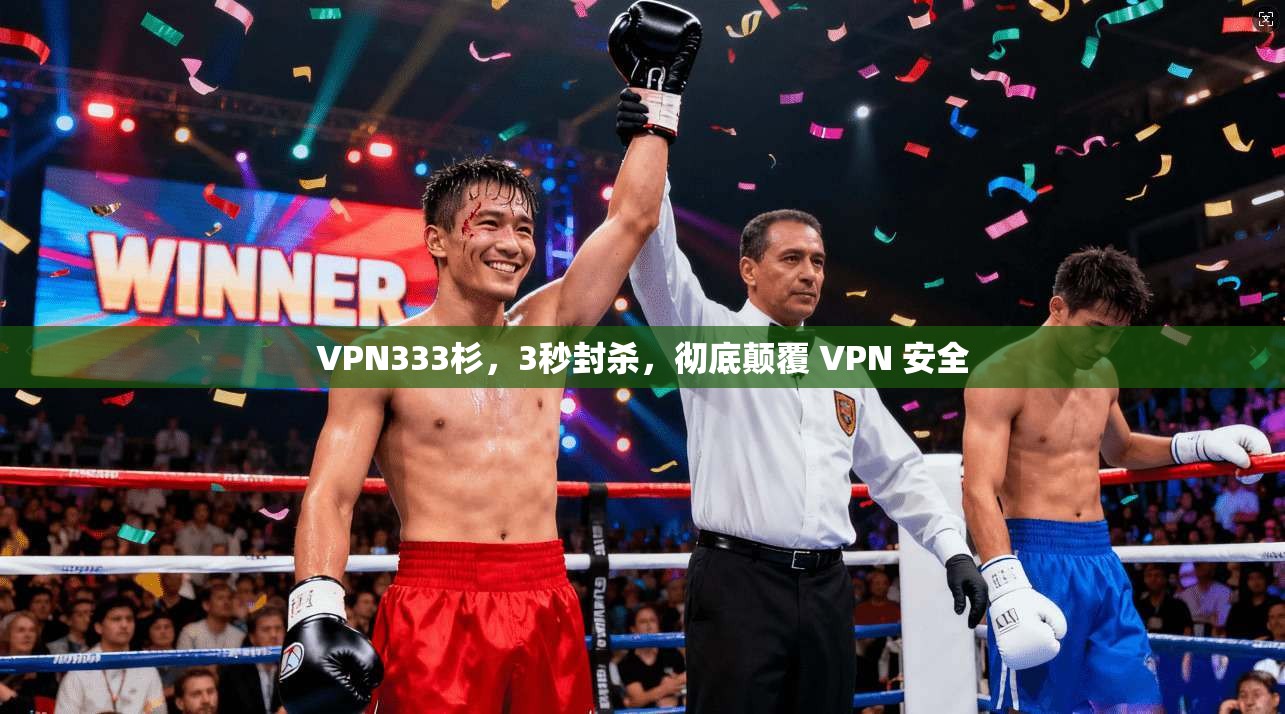 VPN333杉,3秒封杀,彻底颠覆 VPN 安全
