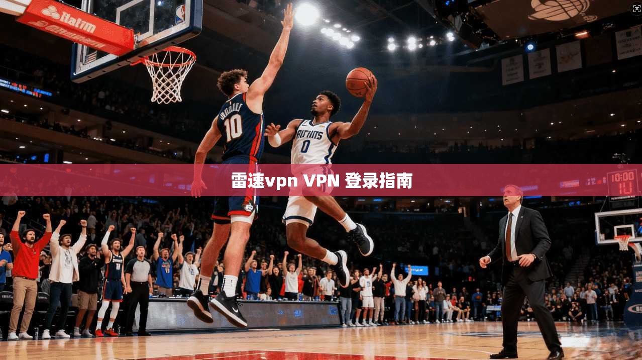 雷速vpn VPN 登录指南 第1张 雷速vpn VPN 登录指南 第1张
