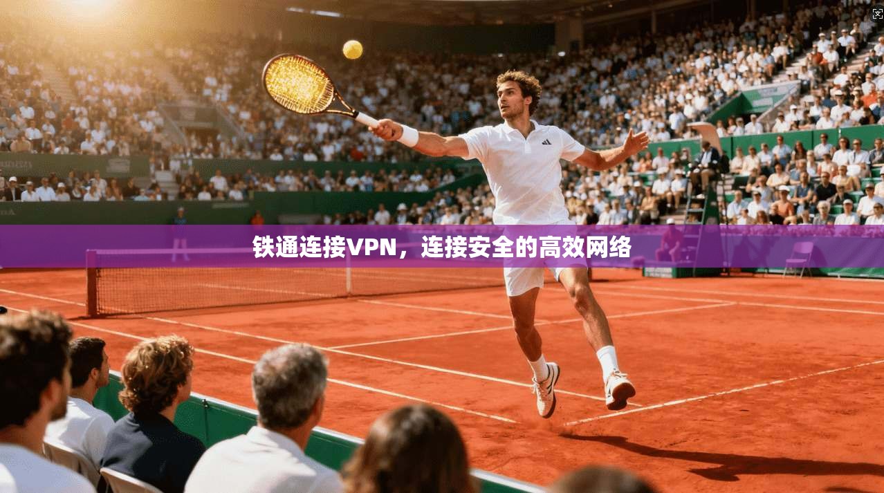 铁通连接VPN，连接安全的高效网络