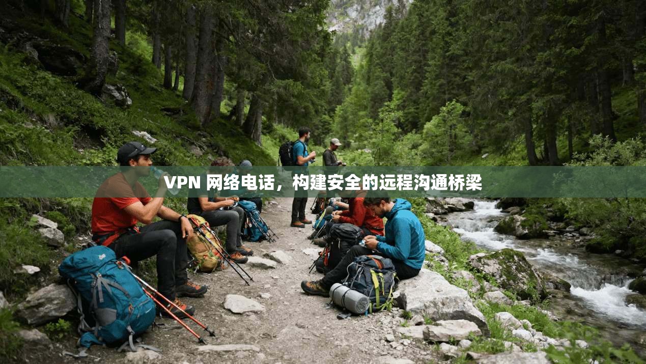 VPN 网络电话，构建安全的远程沟通桥梁