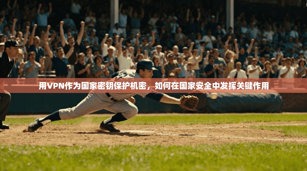 用VPN作为国家密钥保护机密,如何在国家安全中发挥关键作用