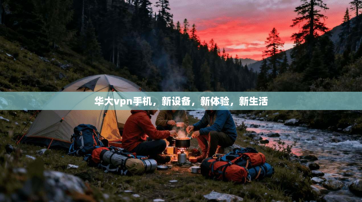 华大vpn手机，新设备，新体验，新生活  第1张