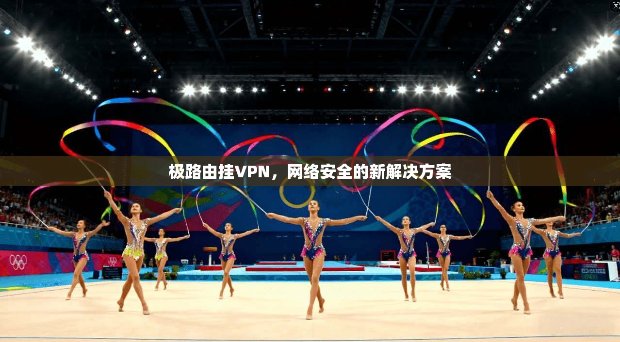 极路由挂VPN,网络安全的新解决方案 第1张 极路由挂VPN,网络安全的新解决方案 第1张