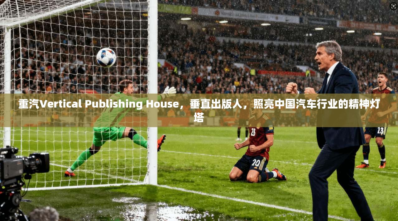 重汽Vertical Publishing House,垂直出版人,照亮中国汽车行业的精神灯塔 第1张 重汽Vertical Publishing House,垂直出版人,照亮中国汽车行业的精神灯塔 第1张