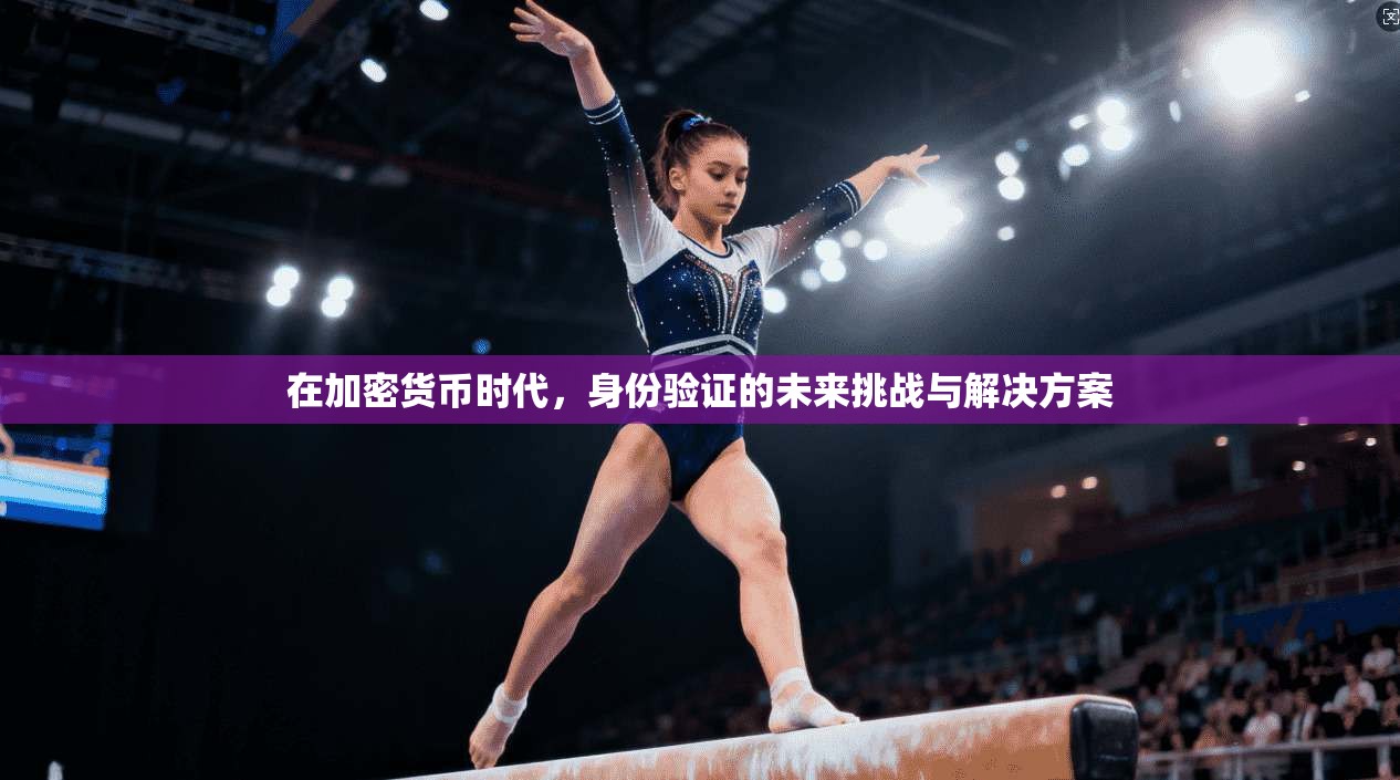 在加密货币时代，身份验证的未来挑战与解决方案