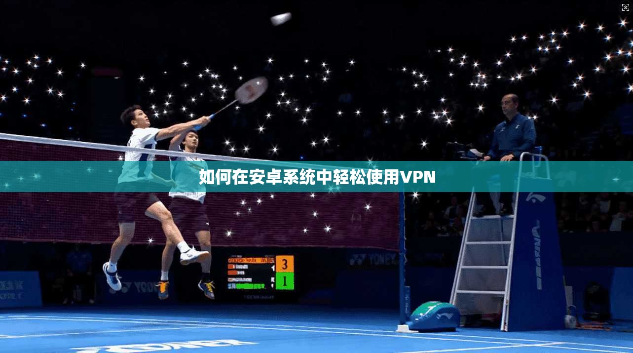 如何在安卓系统中轻松使用VPN  第1张