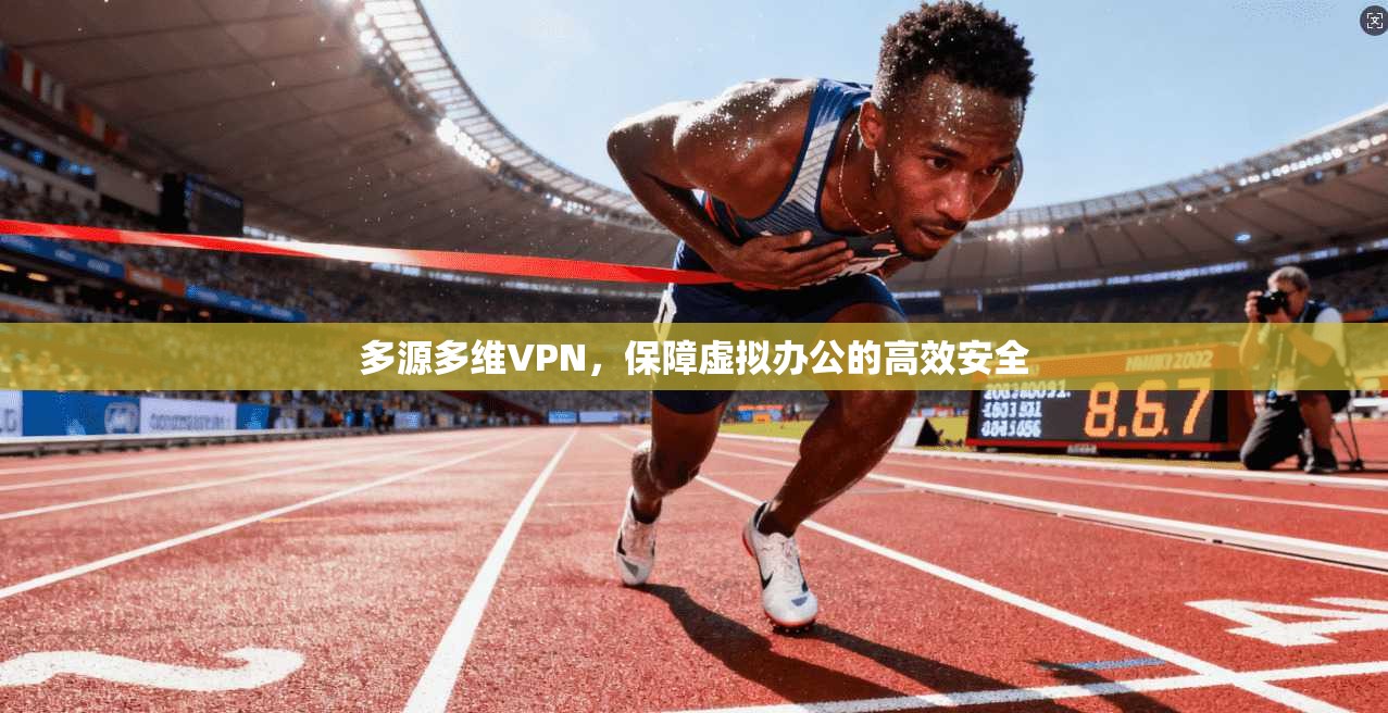 多源多维VPN,保障虚拟办公的高效安全 第1张 多源多维VPN,保障虚拟办公的高效安全 第1张