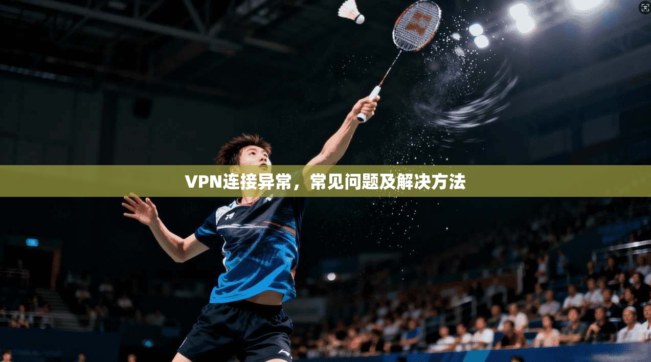 VPN连接异常，常见问题及解决方法