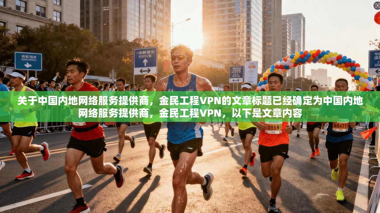 关于中国内地网络服务提供商，金民工程VPN的文章标题已经确定为中国内地网络服务提供商，金民工程VPN，以下是文章内容