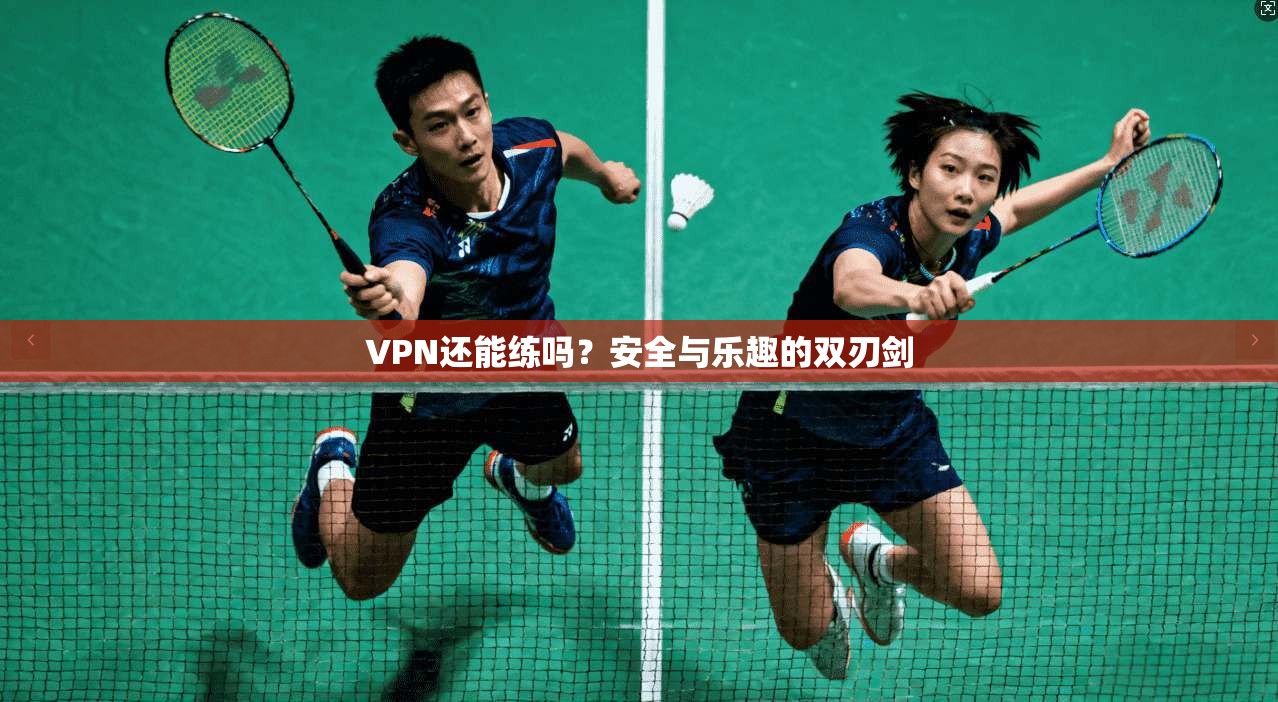 VPN还能练吗？安全与乐趣的双刃剑  第1张