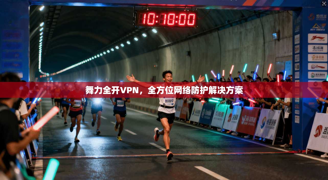 舞力全开VPN，全方位网络防护解决方案  第1张