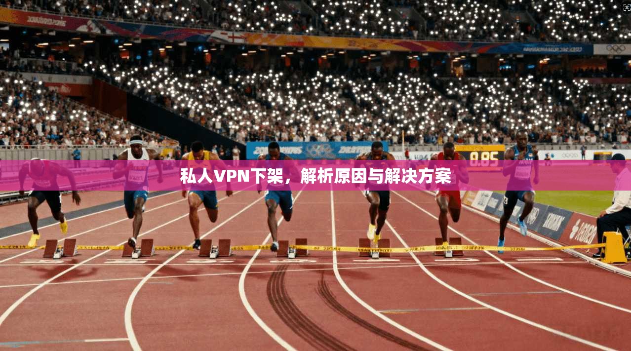 私人VPN下架,解析原因与解决方案