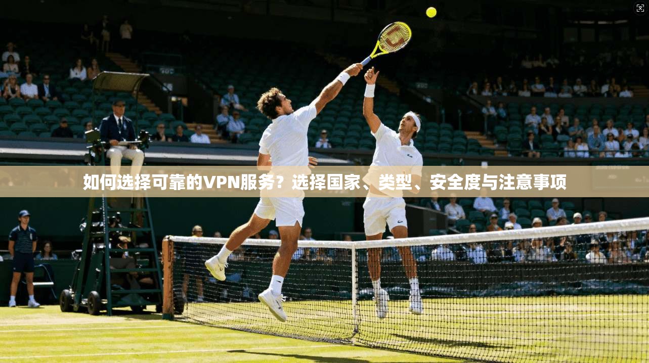 如何选择可靠的VPN服务？选择国家、类型、安全度与注意事项