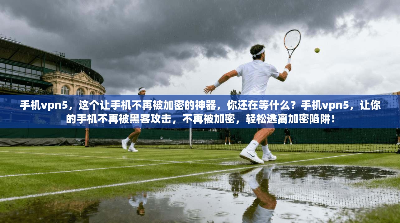 手机vpn5,这个让手机不再被加密的神器,你还在等什么?手机vpn5,让你的手机不再被黑客攻击,不再被加密,轻松逃离加密陷阱! 第1张 手机vpn5,这个让手机不再被加密的神器,你还在等什么?手机vpn5,让你的手机不再被黑客攻击,不再被加密,轻松逃离加密陷阱! 第1张