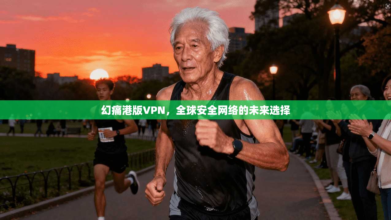 幻痛港版VPN，全球安全网络的未来选择