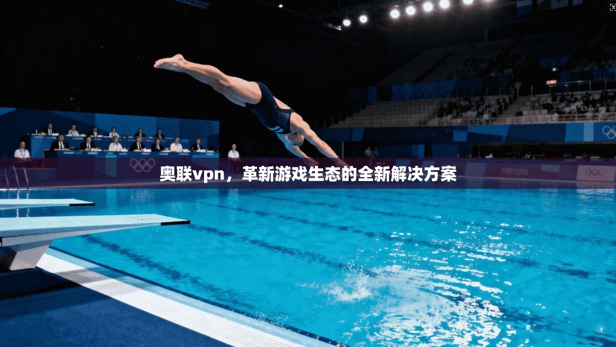 奥联vpn，革新游戏生态的全新解决方案