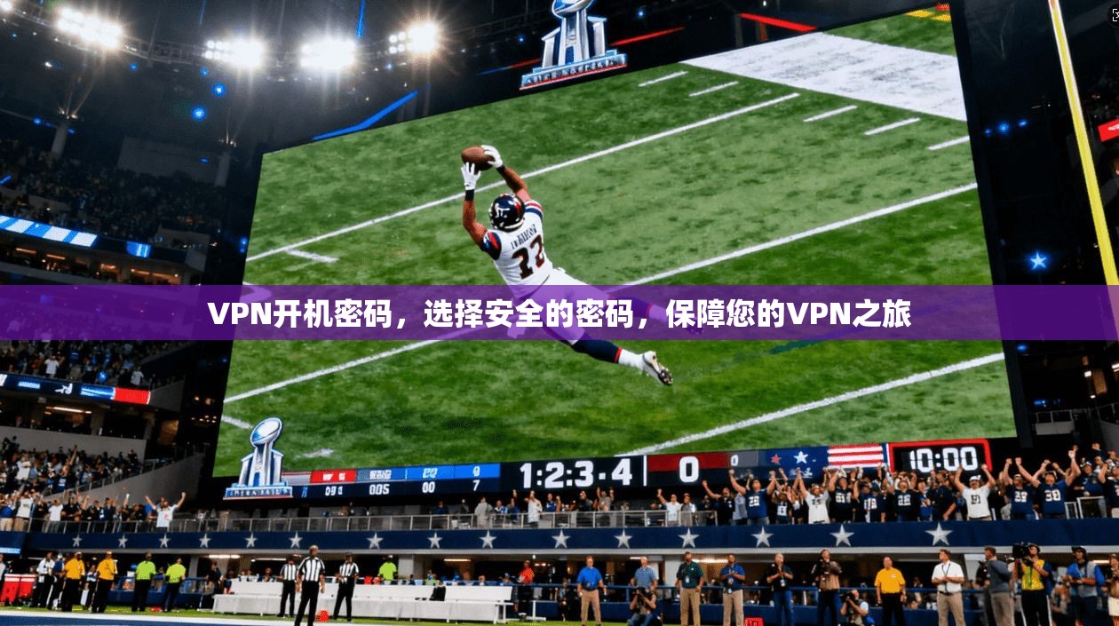 VPN开机密码，选择安全的密码，保障您的VPN之旅
