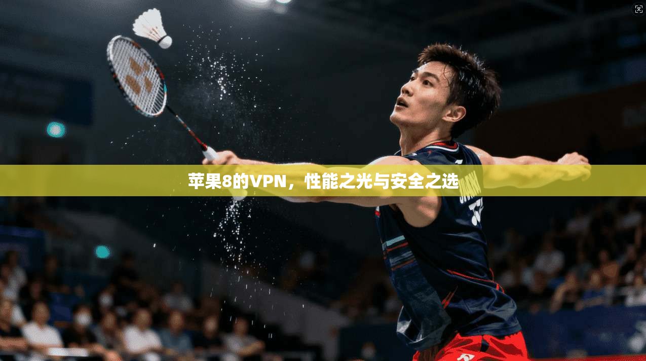 苹果8的VPN，性能之光与安全之选