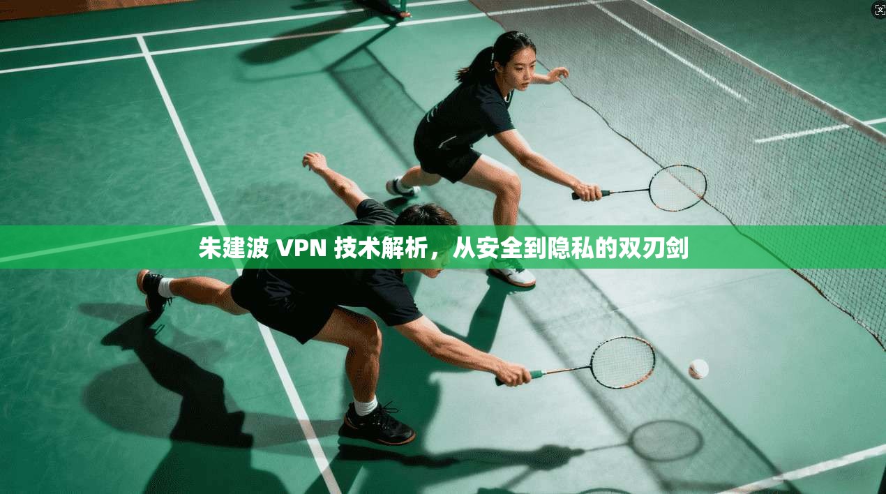 朱建波 VPN 技术解析,从安全到隐私的双刃剑