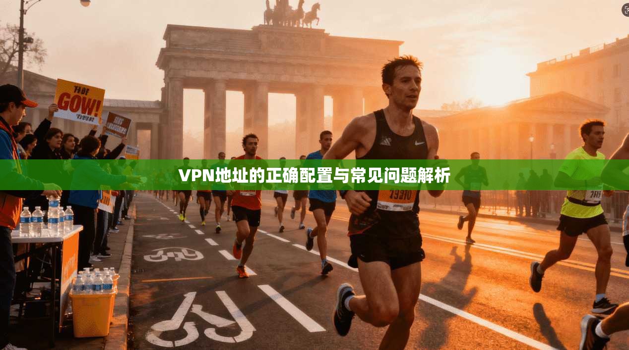 VPN地址的正确配置与常见问题解析