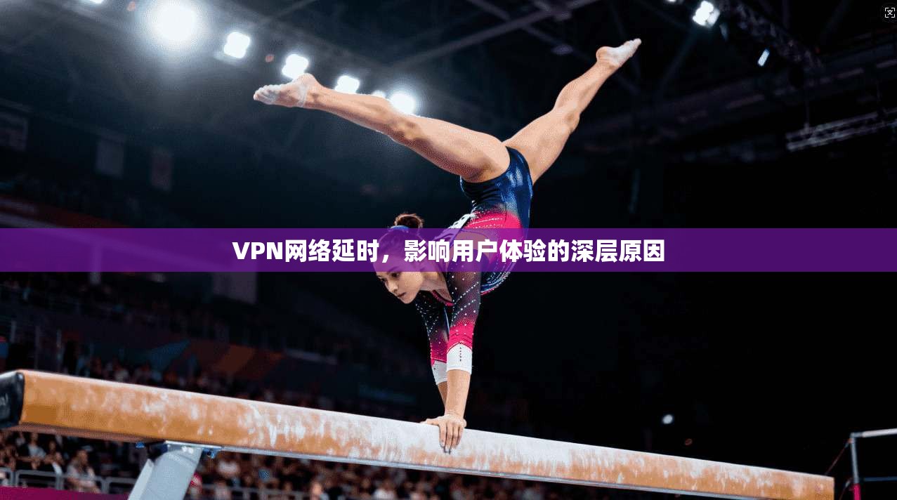 VPN网络延时,影响用户体验的深层原因 第1张 VPN网络延时,影响用户体验的深层原因 第1张