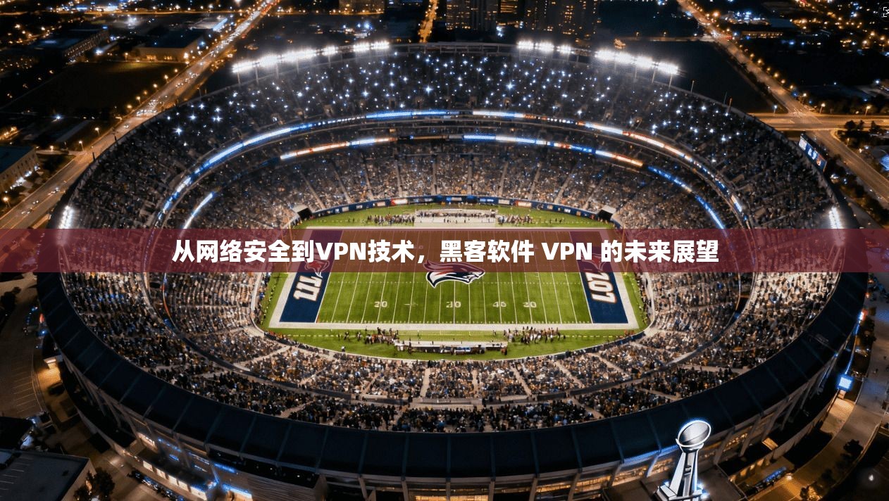 从网络安全到VPN技术，黑客软件 VPN 的未来展望  第1张