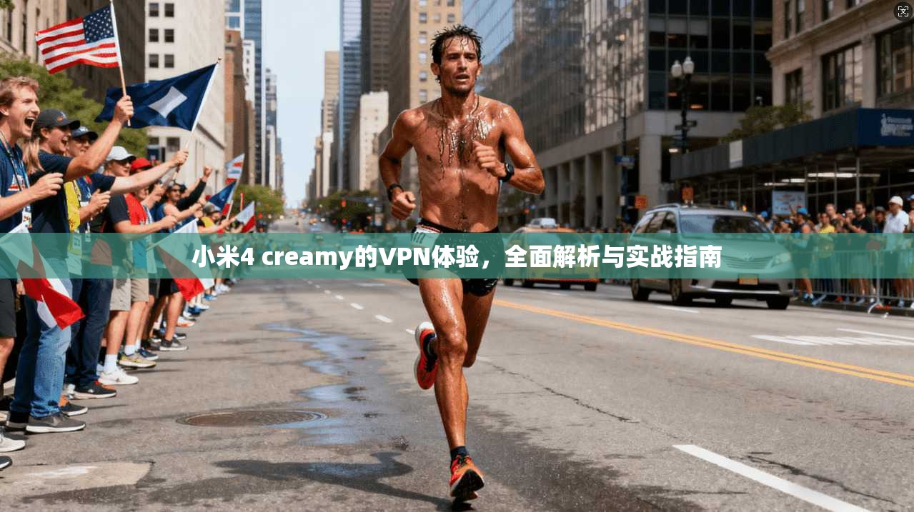 小米4 creamy的VPN体验，全面解析与实战指南  第1张