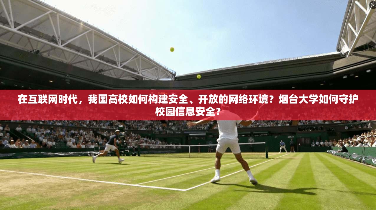 在互联网时代，我国高校如何构建安全、开放的网络环境？烟台大学如何守护校园信息安全？  第1张