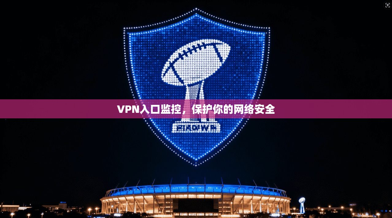 VPN入口监控，保护你的网络安全  第1张