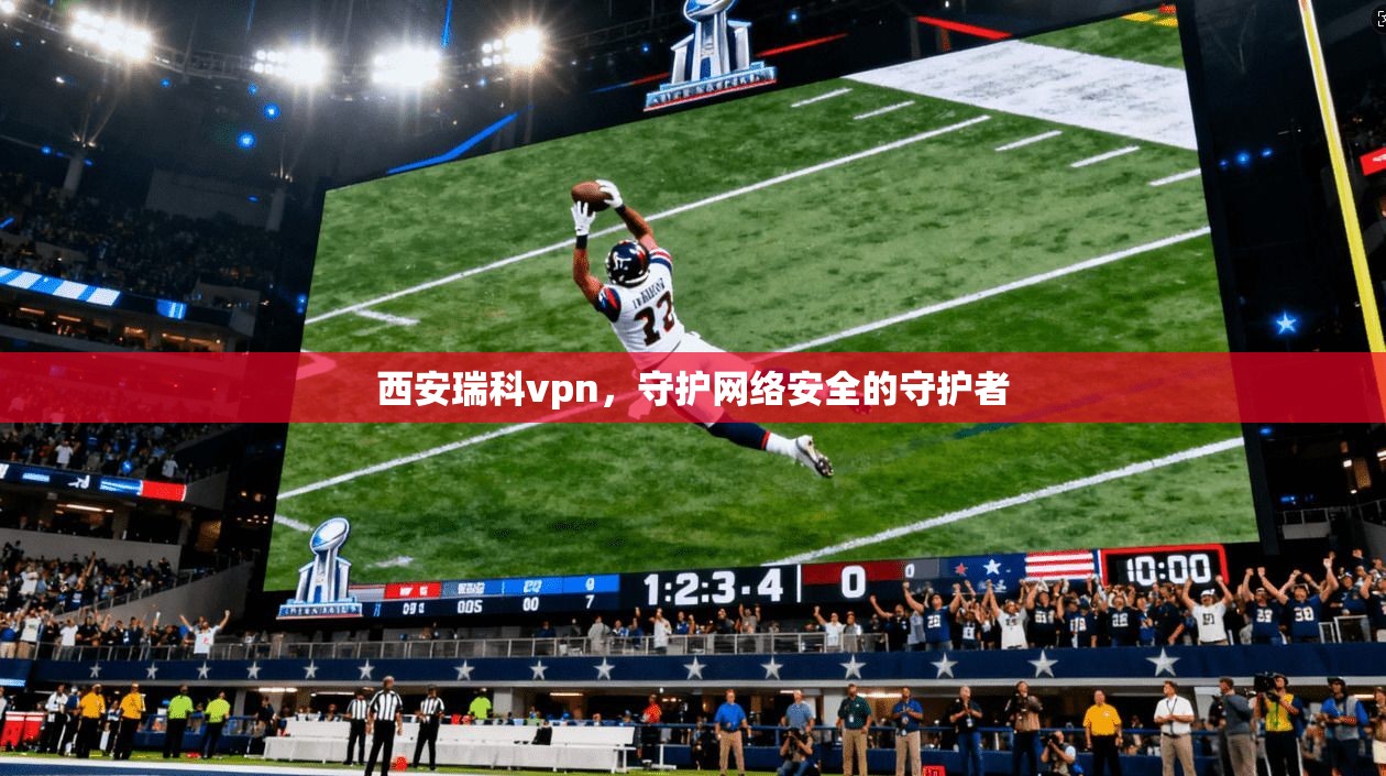 西安瑞科vpn，守护网络安全的守护者  第1张